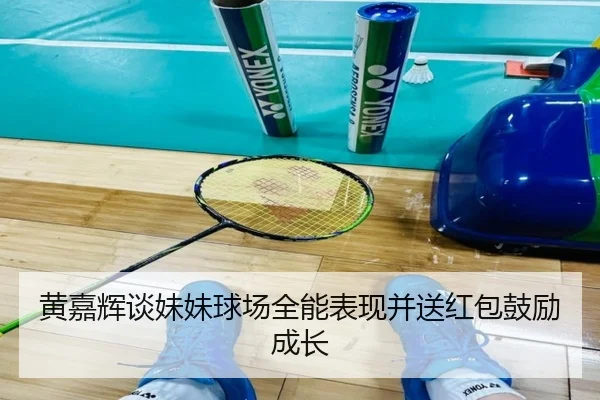 黄嘉辉谈妹妹球场全能表现并送红包鼓励成长